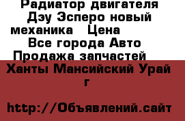 Радиатор двигателя Дэу Эсперо новый механика › Цена ­ 2 300 - Все города Авто » Продажа запчастей   . Ханты-Мансийский,Урай г.